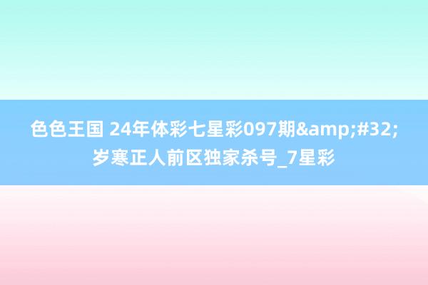 色色王国 24年体彩七星彩097期&#32;岁寒正人前区独家杀号_7星彩