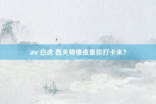 av 白虎 西关骑楼夜景你打卡未？