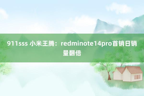 911sss 小米王腾：redminote14pro首销日销量翻倍