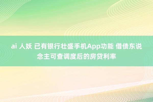 ai 人妖 已有银行壮盛手机App功能 借债东说念主可查调度后的房贷利率