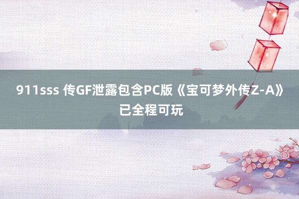 911sss 传GF泄露包含PC版《宝可梦外传Z-A》 已全程可玩