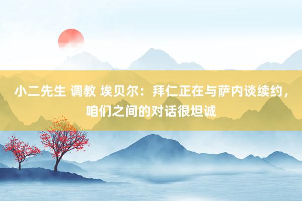 小二先生 调教 埃贝尔：拜仁正在与萨内谈续约，咱们之间的对话很坦诚