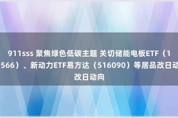 911sss 聚焦绿色低碳主题 关切储能电板ETF（159566）、新动力ETF易方达（516090）等居品改日动向