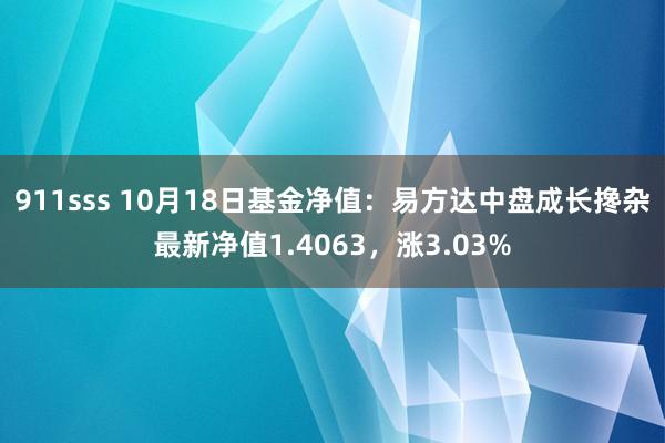 911sss 10月18日基金净值：易方达中盘成长搀杂最新净值1.4063，涨3.03%