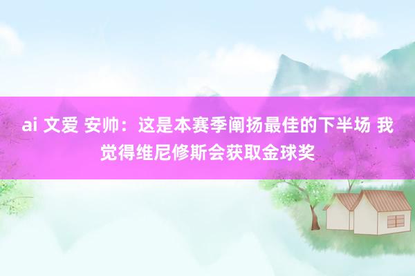 ai 文爱 安帅：这是本赛季阐扬最佳的下半场 我觉得维尼修斯会获取金球奖