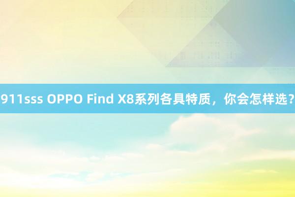 911sss OPPO Find X8系列各具特质，你会怎样选？