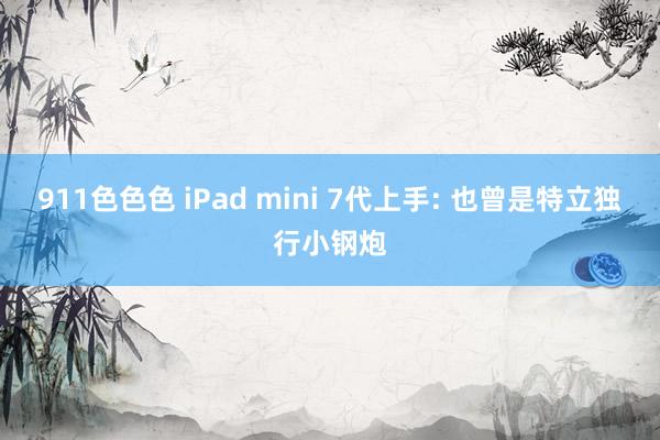 911色色色 iPad mini 7代上手: 也曾是特立独行小钢炮