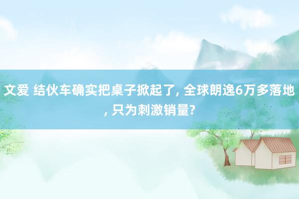 文爱 结伙车确实把桌子掀起了， 全球朗逸6万多落地， 只为刺激销量?