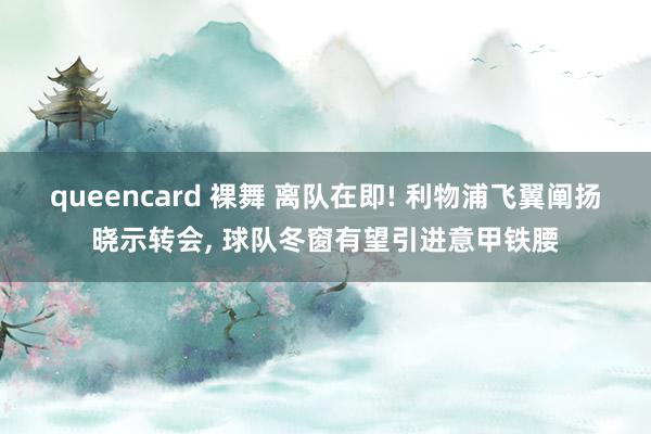 queencard 裸舞 离队在即! 利物浦飞翼阐扬晓示转会， 球队冬窗有望引进意甲铁腰