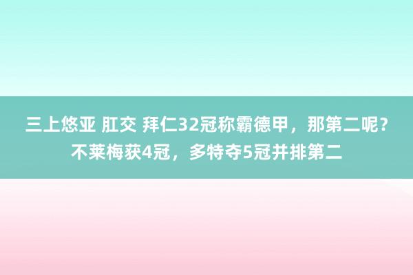 三上悠亚 肛交 拜仁32冠称霸德甲，那第二呢？不莱梅获4冠，多特夺5冠并排第二