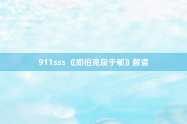 911sss 《郑伯克段于鄢》解读