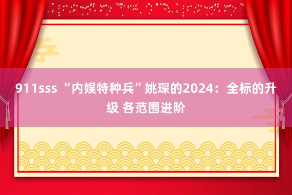 911sss “内娱特种兵”姚琛的2024：全标的升级 各范围进阶