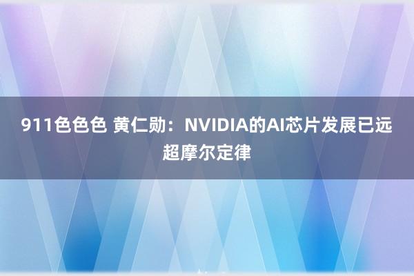 911色色色 黄仁勋：NVIDIA的AI芯片发展已远超摩尔定律