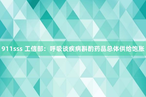 911sss 工信部：呼吸谈疾病斟酌药品总体供给饱胀