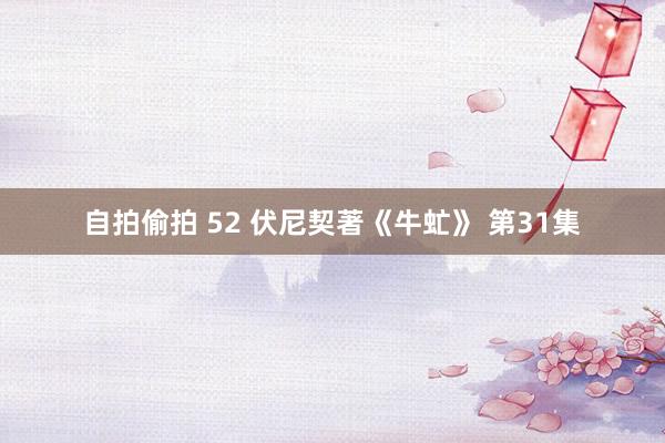 自拍偷拍 52 伏尼契著《牛虻》 第31集