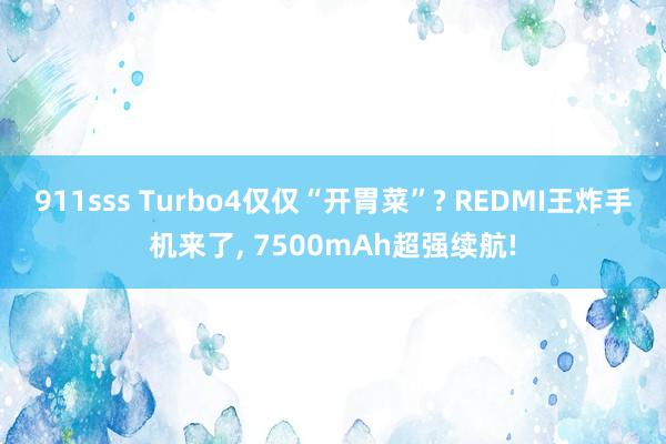 911sss Turbo4仅仅“开胃菜”? REDMI王炸手机来了， 7500mAh超强续航!