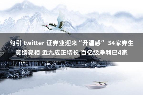 勾引 twitter 证券业迎来“升温感” 34家券生意绩亮相 近九成正增长 百亿级净利已4家